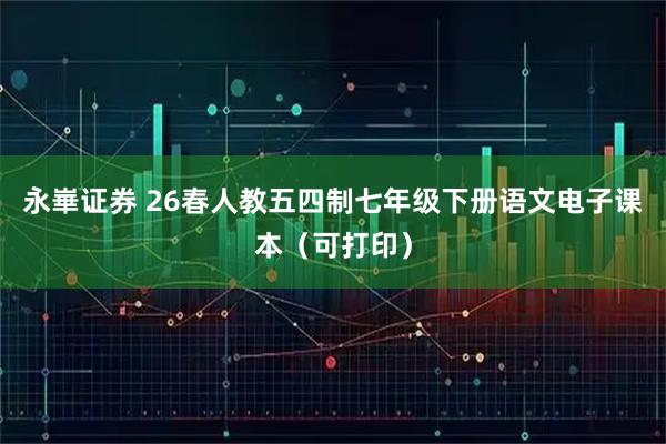 永崋证券 26春人教五四制七年级下册语文电子课本（可打印）