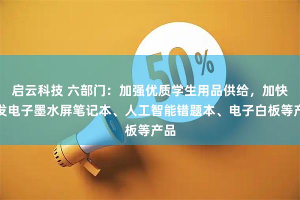 启云科技 六部门：加强优质学生用品供给，加快开发电子墨水屏笔记本、人工智能错题本、电子白板等产品