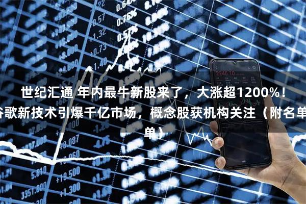 世纪汇通 年内最牛新股来了，大涨超1200%！谷歌新技术引爆千亿市场，概念股获机构关注（附名单）