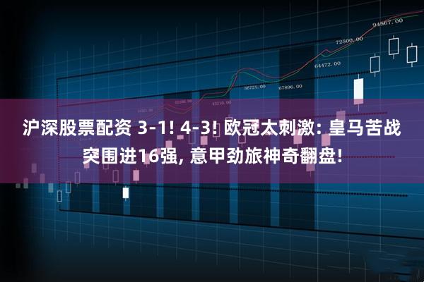 沪深股票配资 3-1! 4-3! 欧冠太刺激: 皇马苦战突围进16强, 意甲劲旅神奇翻盘!