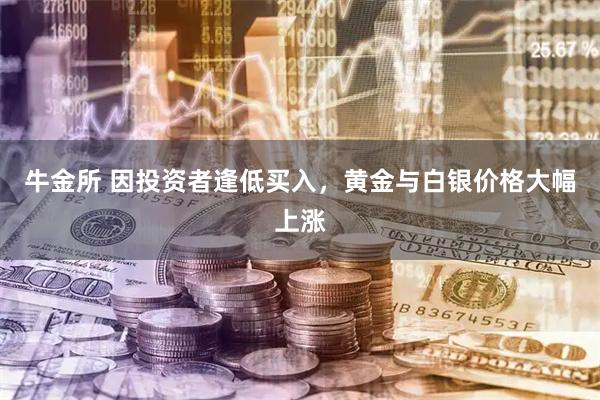 牛金所 因投资者逢低买入，黄金与白银价格大幅上涨